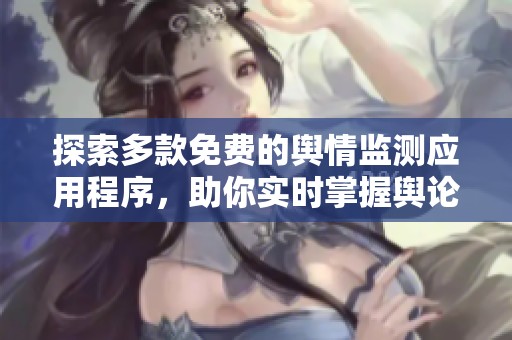 探索多款免费的舆情监测应用程序，助你实时掌握舆论动态