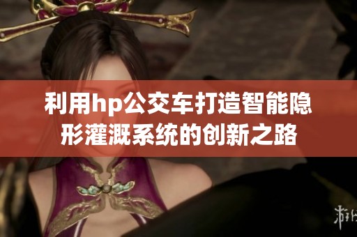 利用hp公交车打造智能隐形灌溉系统的创新之路