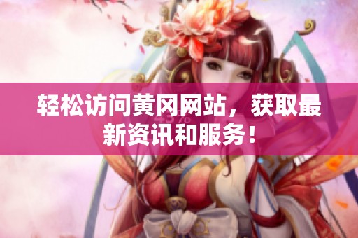 轻松访问黄冈网站，获取最新资讯和服务！