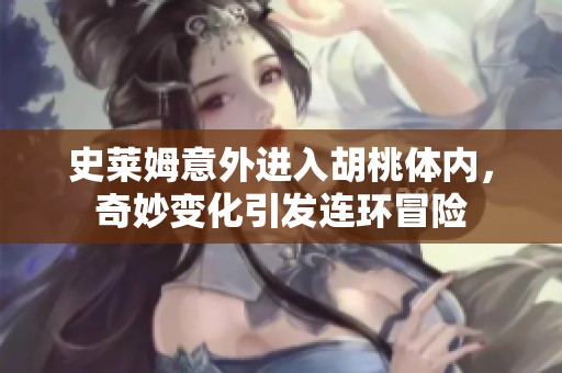 史莱姆意外进入胡桃体内，奇妙变化引发连环冒险