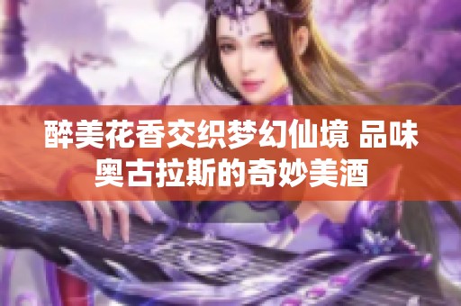 醉美花香交织梦幻仙境 品味奥古拉斯的奇妙美酒