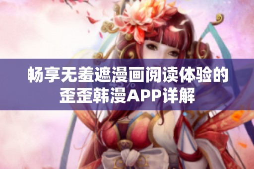 畅享无羞遮漫画阅读体验的歪歪韩漫APP详解