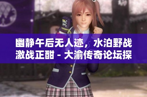 幽静午后无人迹，水泊野战激战正酣 - 大渝传奇论坛探讨