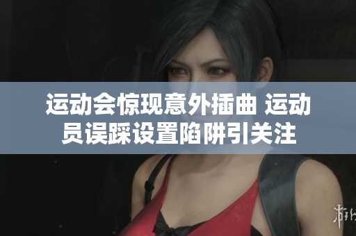 运动会惊现意外插曲 运动员误踩设置陷阱引关注