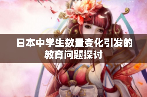 日本中学生数量变化引发的教育问题探讨