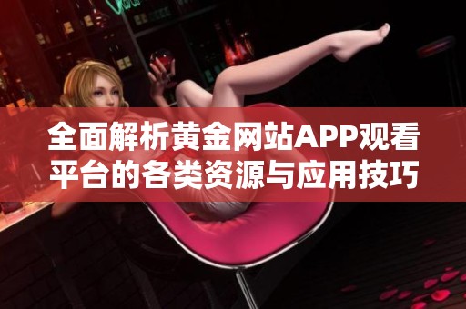 全面解析黄金网站APP观看平台的各类资源与应用技巧