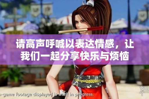 请高声呼喊以表达情感，让我们一起分享快乐与烦恼