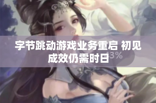 字节跳动游戏业务重启 初见成效仍需时日