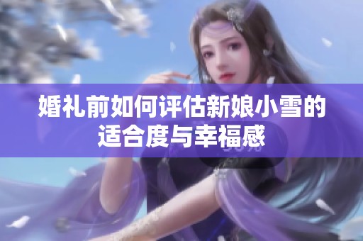 婚礼前如何评估新娘小雪的适合度与幸福感