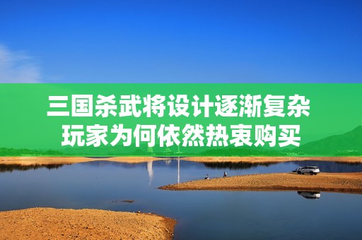 三国杀武将设计逐渐复杂 玩家为何依然热衷购买