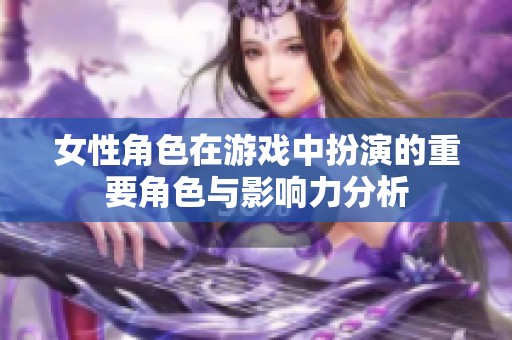 女性角色在游戏中扮演的重要角色与影响力分析