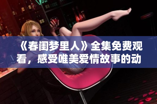 《春闺梦里人》全集免费观看，感受唯美爱情故事的动人魅力