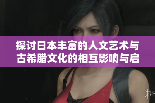 探讨日本丰富的人文艺术与古希腊文化的相互影响与启示