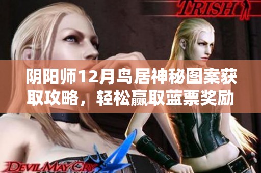 阴阳师12月鸟居神秘图案获取攻略，轻松赢取蓝票奖励！