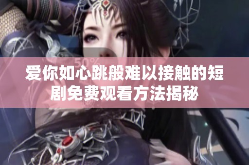 爱你如心跳般难以接触的短剧免费观看方法揭秘