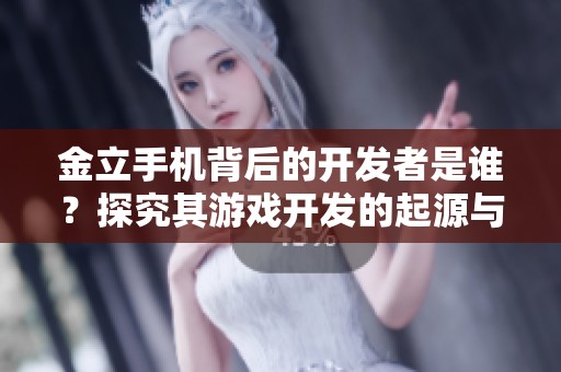 金立手机背后的开发者是谁？探究其游戏开发的起源与历程