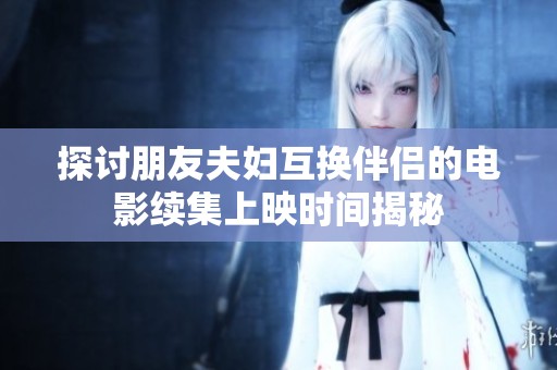 探讨朋友夫妇互换伴侣的电影续集上映时间揭秘