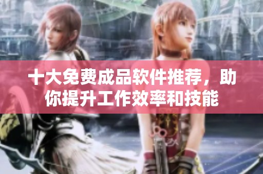十大免费成品软件推荐，助你提升工作效率和技能