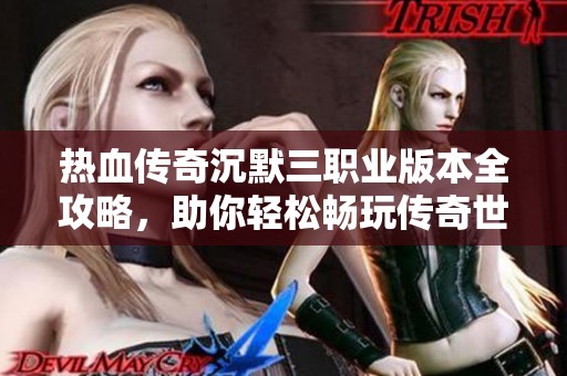 热血传奇沉默三职业版本全攻略，助你轻松畅玩传奇世界