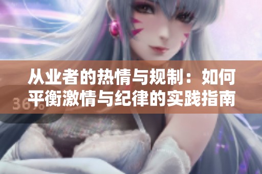 从业者的热情与规制：如何平衡激情与纪律的实践指南