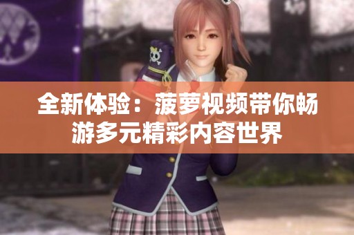 全新体验：菠萝视频带你畅游多元精彩内容世界