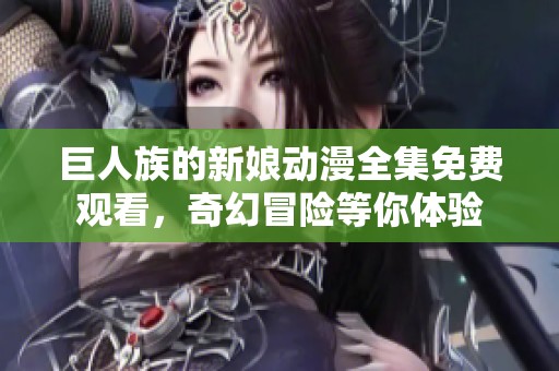巨人族的新娘动漫全集免费观看，奇幻冒险等你体验