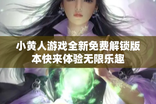 小黄人游戏全新免费解锁版本快来体验无限乐趣