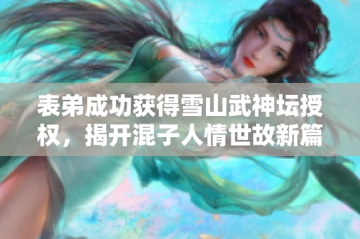 表弟成功获得雪山武神坛授权，揭开混子人情世故新篇章