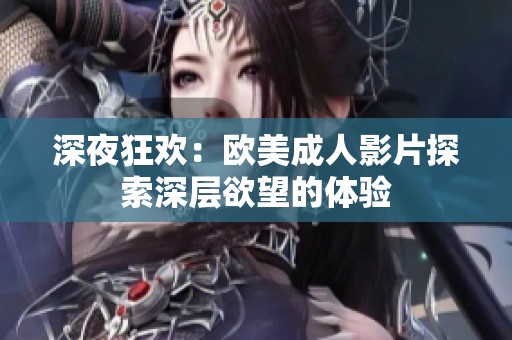 深夜狂欢：欧美成人影片探索深层欲望的体验