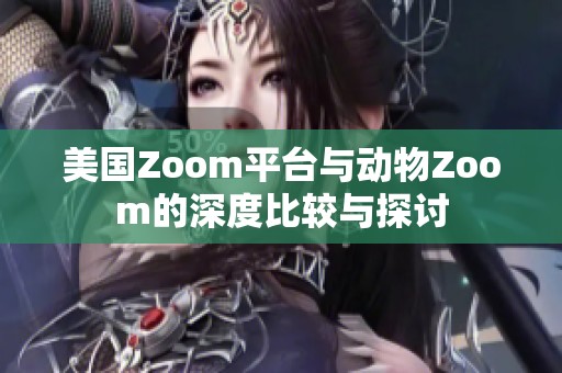 美国Zoom平台与动物Zoom的深度比较与探讨