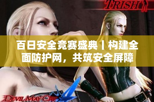 百日安全竞赛盛典丨构建全面防护网，共筑安全屏障