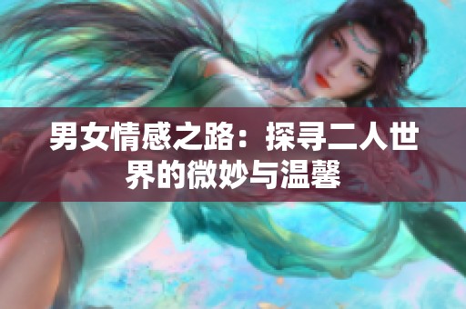 男女情感之路：探寻二人世界的微妙与温馨