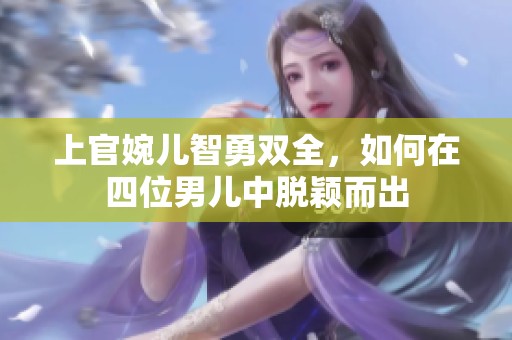上官婉儿智勇双全，如何在四位男儿中脱颖而出