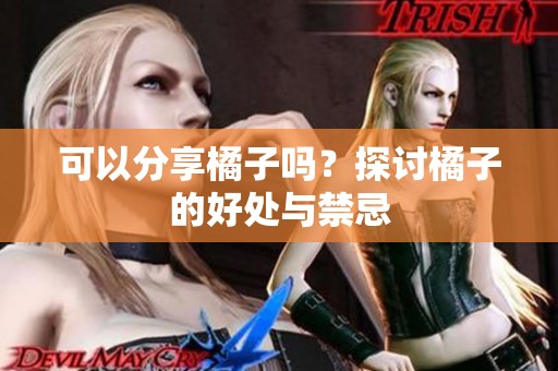 可以分享橘子吗？探讨橘子的好处与禁忌