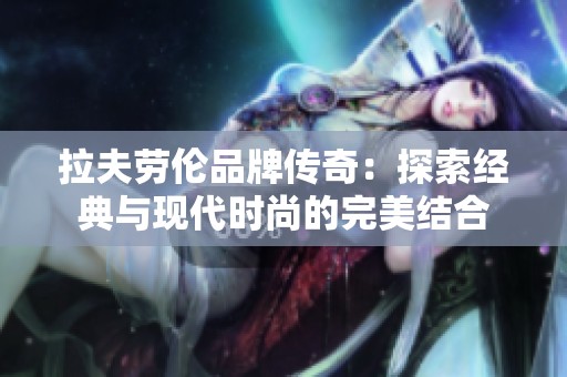 拉夫劳伦品牌传奇：探索经典与现代时尚的完美结合