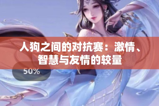 人狗之间的对抗赛：激情、智慧与友情的较量