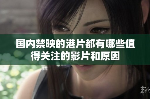 国内禁映的港片都有哪些值得关注的影片和原因