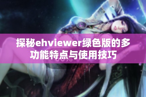 探秘ehviewer绿色版的多功能特点与使用技巧