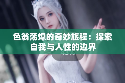 色翁荡熄的奇妙旅程：探索自我与人性的边界