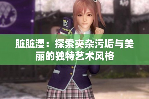 脏脏漫：探索夹杂污垢与美丽的独特艺术风格