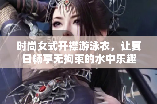 时尚女式开襟游泳衣，让夏日畅享无拘束的水中乐趣
