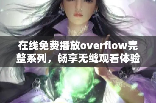 在线免费播放overflow完整系列，畅享无缝观看体验