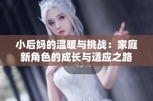 小后妈的温暖与挑战：家庭新角色的成长与适应之路