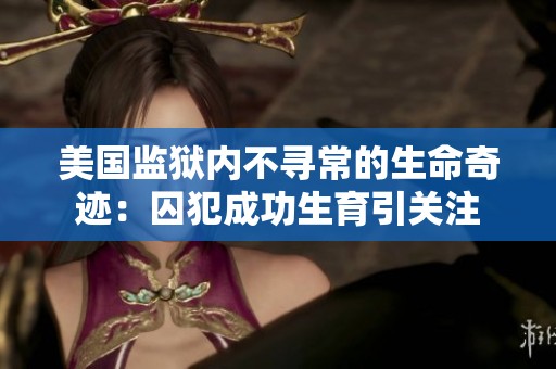 美国监狱内不寻常的生命奇迹：囚犯成功生育引关注