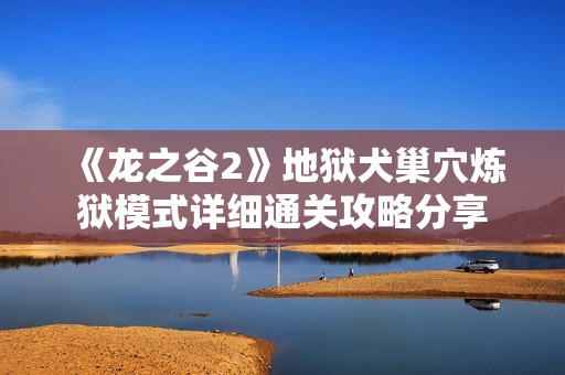 《龙之谷2》地狱犬巢穴炼狱模式详细通关攻略分享