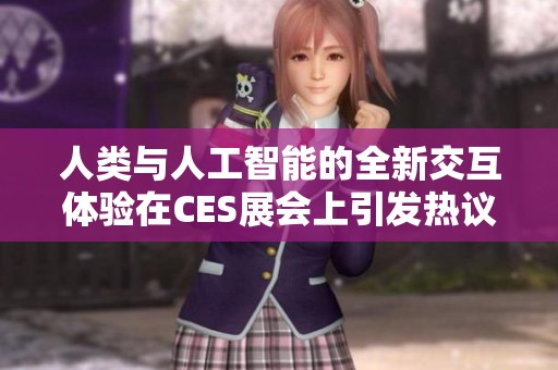 人类与人工智能的全新交互体验在CES展会上引发热议
