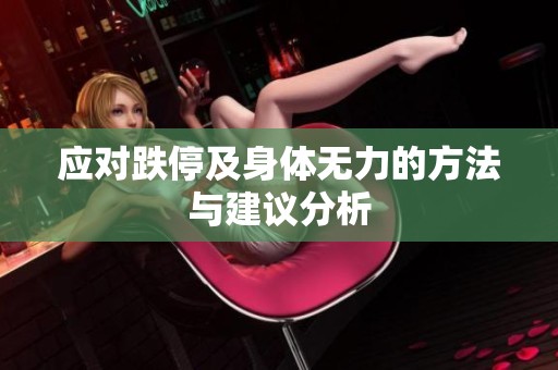 应对跌停及身体无力的方法与建议分析