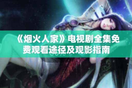 《烟火人家》电视剧全集免费观看途径及观影指南