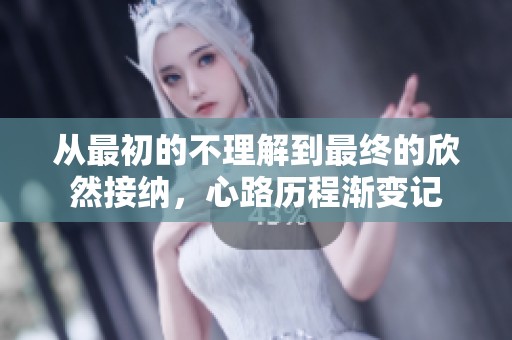 从最初的不理解到最终的欣然接纳，心路历程渐变记