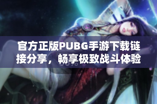 官方正版PUBG手游下载链接分享，畅享极致战斗体验